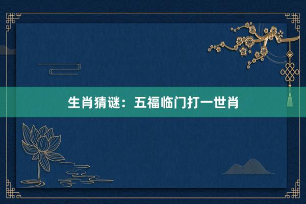 生肖猜谜：五福临门打一世肖