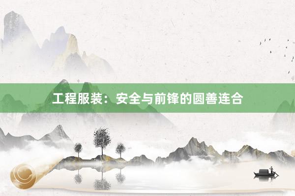 工程服装：安全与前锋的圆善连合