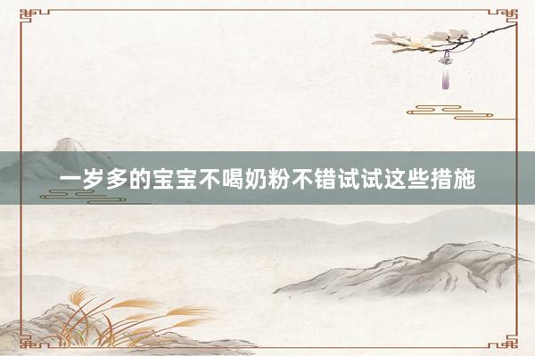 一岁多的宝宝不喝奶粉不错试试这些措施