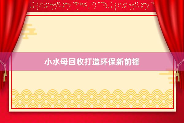 小水母回收打造环保新前锋