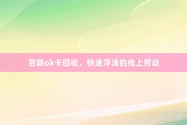 百联ok卡回收，快速浮浅的线上劳动